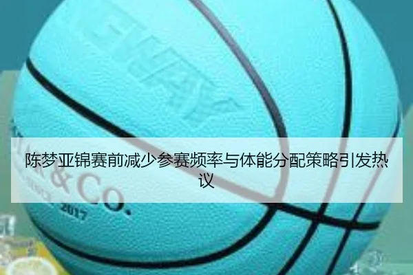 陈梦亚锦赛前减少参赛频率与体能分配策略引发热议